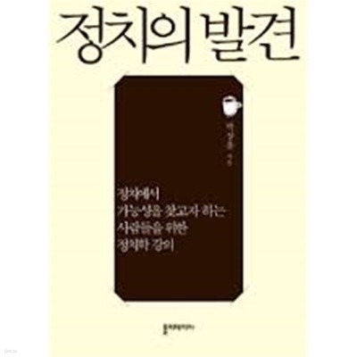 정치의 발견 - 정치에서 가능성을 찾고자 하는 사람들을 위한 정치학 강의