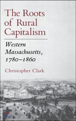 The Roots of Rural Capitalism: Western Massachusetts, 1780 1860