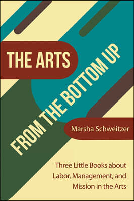 The Arts from the Bottom Up: Three Little Books About Labor, Management, and Mission in the Arts