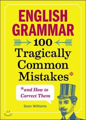 English Grammar: 100 Tragically Common Mistakes (and How to Correct Them)
