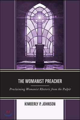 The Womanist Preacher: Proclaiming Womanist Rhetoric from the Pulpit