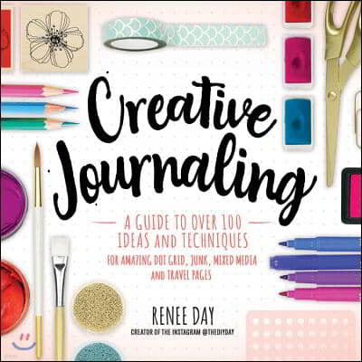 Creative Journaling: A Guide to Over 100 Techniques and Ideas for Amazing Dot Grid, Junk, Mixed-Media, and Travel Pages