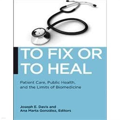 To Fix or to Heal: Patient Care, Public Health, and the Limits of Biomedicine (Paperback)