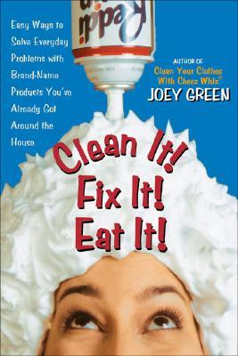 Clean It! Fix It! Eat It!: Easy Ways to Solve Everyday Problems with Brand-Name Products You've Already Got Around the House