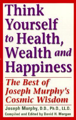 Think Yourself to Health, Wealth & Happiness: The Best of Dr. Joseph Murphy's Cosmic Wisdom