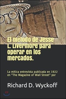 El Metodo de Jesse L. Livermore Para Operar En Los Mercados: La entrevista de Jesse Livermore realizada por Richard Wyckoff y publicada en The magazin