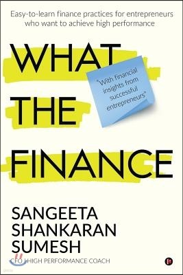 What the Finance: Easy-to-learn finance practices for entrepreneurs who want to achieve high performance