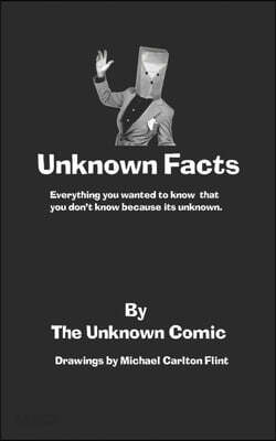Unknown Facts: Everything you wanted to know that you don't know because it's unknown.