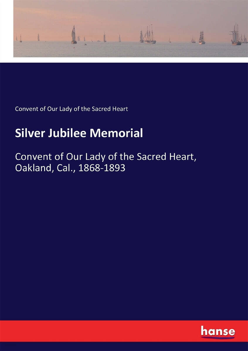 Silver Jubilee Memorial: Convent of Our Lady of the Sacred Heart, Oakland, Cal., 1868-1893