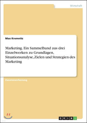 Marketing. Ein Sammelband aus drei Einzelwerken zu Grundlagen, Situationsanalyse, Zielen und Strategien des Marketing