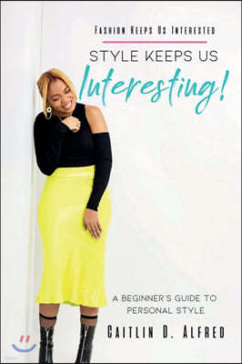 Fashion Keeps Us Interested, Style Keeps Us INTERESTING!: A Beginner's Guide to Personal Style