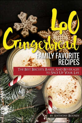 40 Gingerbread Family Favorite Recipes: The Best Biscuits, Bakes, And Beverages to Spice Up Your Life