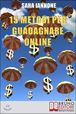 15 Metodi Per Guadagnare Online: Dalle Affiliazioni al Pay per Click e Pay to Click, dai Sondaggi ai Mlm, da Youtube a eBay, dall'Email Marketing alla