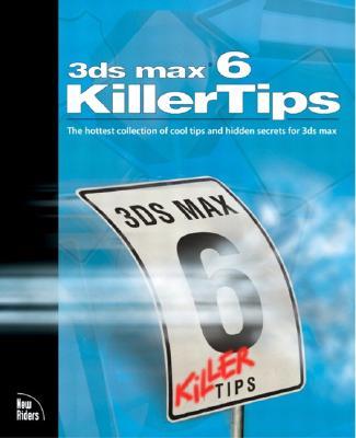 3ds Max 6 Killer Tips: The Hottest Collection of Cool Tips and Hidden Secrets for 3ds Max