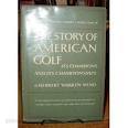 The Story of American Golf : Its Champions and Championships