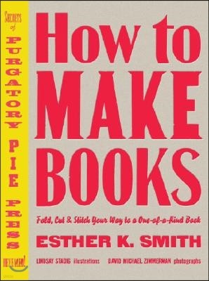 How to Make Books: Fold, Cut & Stitch Your Way to a One-Of-A-Kind Book