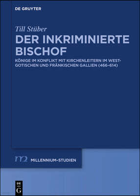 Der Inkriminierte Bischof: Konige Im Konflikt Mit Kirchenleitern Im Westgotischen Und Frankischen Gallien (466-614)