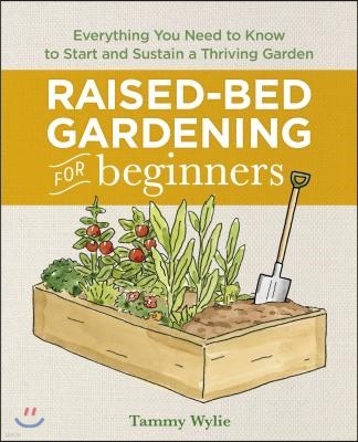 Raised-Bed Gardening for Beginners: Everything You Need to Know to Start and Sustain a Thriving Garden