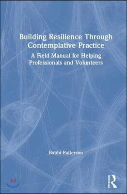 Building Resilience Through Contemplative Practice: A Field Manual for Helping Professionals and Volunteers