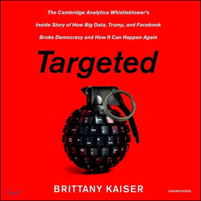 Targeted: The Cambridge Analytica Whistleblower's Inside Story of How Big Data, Trump, and Facebook Broke Democracy and How It C