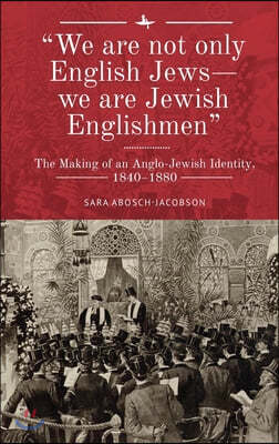 "We Are Not Only English Jews--We Are Jewish Englishmen": The Making of an Anglo-Jewish Identity, 1840-1880