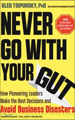 Never Go with Your Gut: How Pioneering Leaders Make the Best Decisions and Avoid Business Disasters (Avoid Terrible Advice, Cognitive Biases,