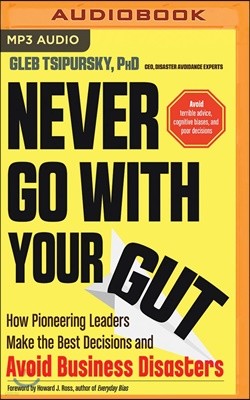 Never Go with Your Gut: How Pioneering Leaders Make the Best Decisions and Avoid Business Disasters (Avoid Terrible Advice, Cognitive Biases,
