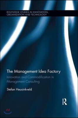 The Management Idea Factory: Innovation and Commodification in Management Consulting