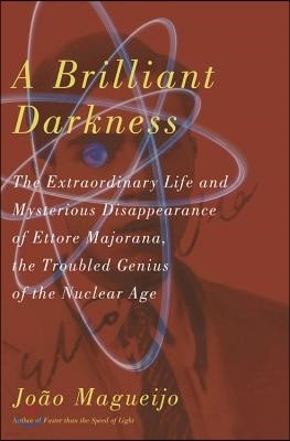 A Brilliant Darkness: The Extraordinary Life and Disappearance of Ettore Majorana, the Troubled Genius of the Nuclear Age