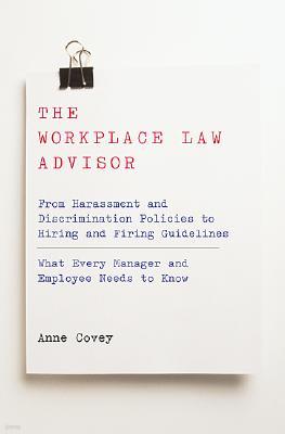The Workplace Law Advisor: From Harassment and Discrimination Policies to Hiring and Firing Guidelines -- What Every Manager and Employee Needs t