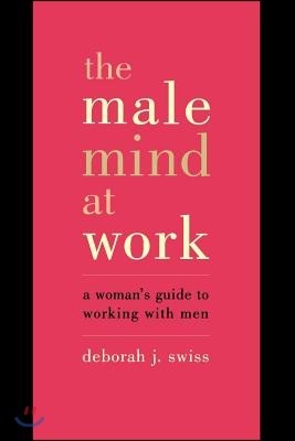 The Male Mind at Work: A Woman's Guide to Working with Men