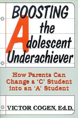 Boosting the Adolescent Underachiever: How Parents Can Change a "C" Student Into an "A" Student