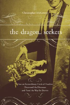 The Dragon Seekers: How an Extraordinary Cicle of Fossilists Discovered the Dinosaurs and Paved the Way for Darwin