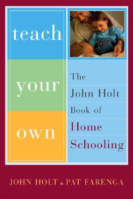 Teach Your Own: The John Holt Book of Homeschooling