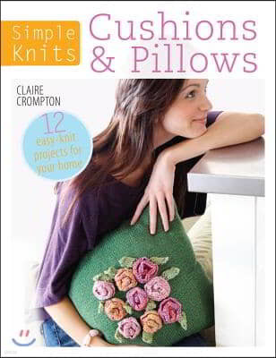 Simple Knits Cushions & Pillows: 12 Easy-Knit Projects for Your Home