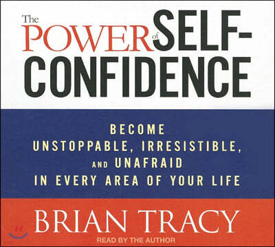 The Power Self-Confidence: Become Unstoppable, Irresistible, and Unafraid in Every Area of Your Life