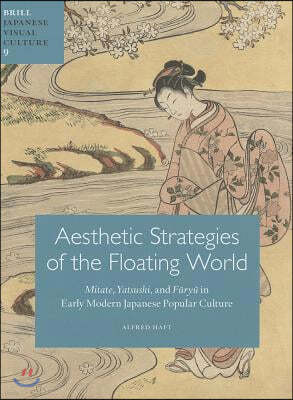 Aesthetic Strategies of the Floating World: Mitate, Yatsushi, and F?ry? In Early Modern Japanese Popular Culture