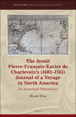 The Jesuit Pierre-Francois-Xavier de Charlevoix's (1682-1761) Journal of a Voyage in North America: An Annotated Translation