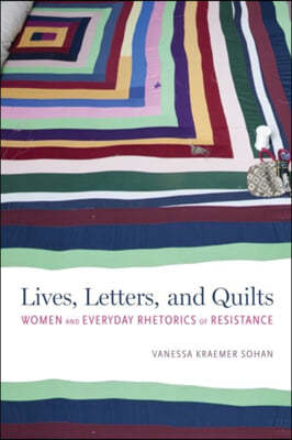 Lives, Letters, and Quilts: Women and Everyday Rhetorics of Resistance