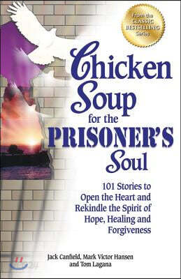 Chicken Soup for the Prisoner's Soul: 101 Stories to Open the Heart and Rekindle the Spirit of Hope, Healing and Forgiveness