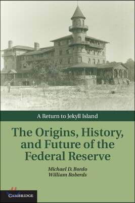 The Origins, History, and Future of the Federal Reserve: A Return to Jekyll Island