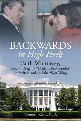 Backwards, in High Heels: Faith Whittlesey, Reagan's Madam Ambassador in Switzerland and the West Wing