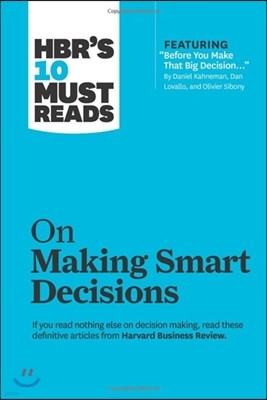 The HBR's 10 Must Reads on Making Smart Decisions (with featured article "Before You Make That Big Decision..." by Daniel Kahneman, Dan Lovallo, and Olivier Sibony)
