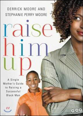 Raise Him Up: A Single Mother's Guide to Raising a Successful Black Man