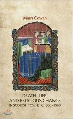 Death, Life, and Religious Change in Scottish Towns C. 1350-1560