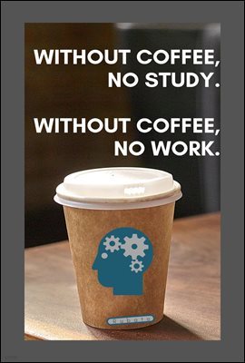 WITHOUT COFFEE, NO STUDY. WITHOUT COFFEE, NO WORK.