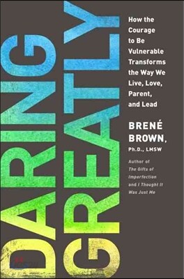 Daring Greatly: How the Courage to Be Vulnerable Transforms the Way We Live, Love, Parent, and Lead