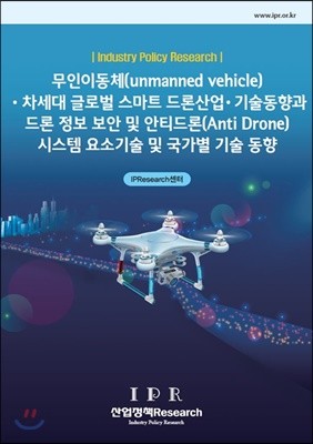 무인이동체(unmanned vehicle)·차세대 글로벌 스마트 드론 산업·기술 동향과 드론 정보 보안 및 안티드론(Anti Drone) 시스템 요소기술 및 국가별 기술 동향 