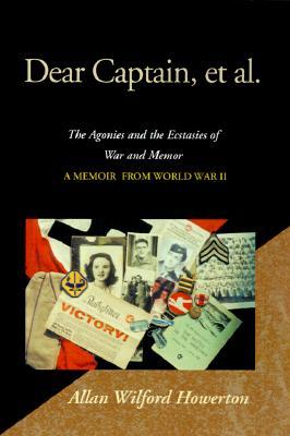 Dear Captain, et al.: The Agonies and the Ecstasies of War and Memory; A Memoir from World War II