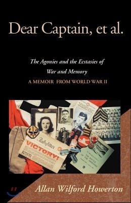Dear Captain, et al.: The Agonies and the Ecstasies of War and Memory, a Memoir from World War II
